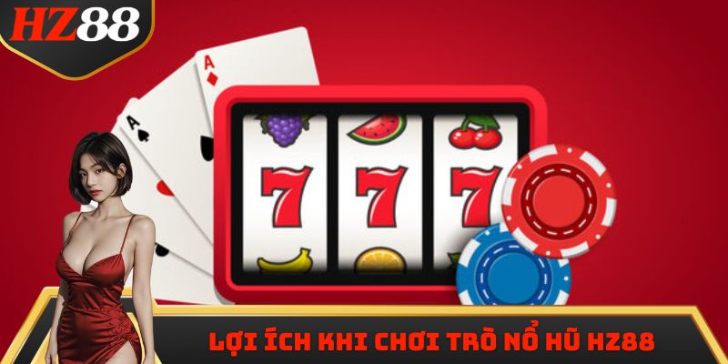 Lợi ích khi chơi trò Nổ Hũ HZ88