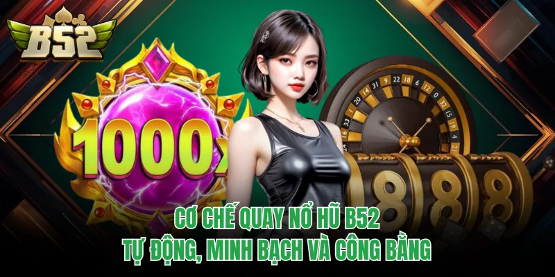 Cơ chế quay nổ hũ B52 tự động, minh bạch và công bằng