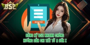 Đăng Ký B52 Nhanh Chóng– Hướng Dẫn Chi Tiết Từ A Đến Z
