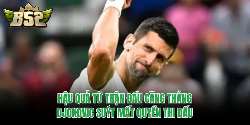 Hậu quả từ trận đấu căng thẳng: Djokovic suýt mất quyền thi đấu