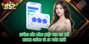 Hướng Dẫn Đăng Nhập B52 Chi Tiết, Nhanh Chóng Và An Toàn Nhất