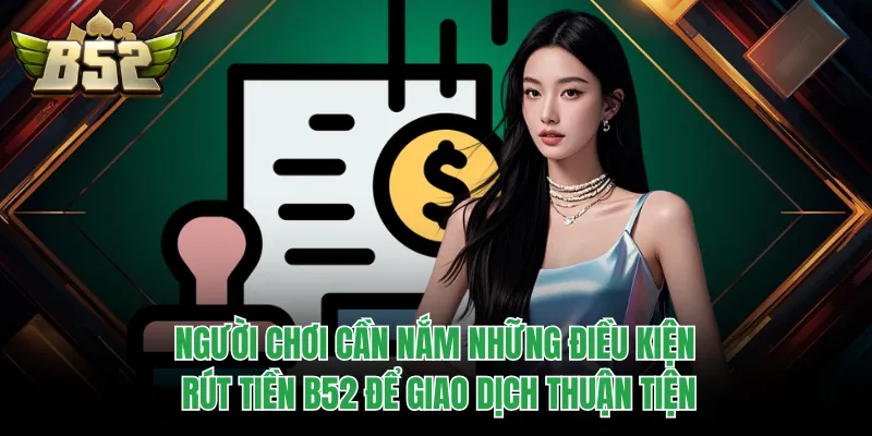 Người chơi cần nắm những điều kiện rút tiền B52 để giao dịch thuận tiện
