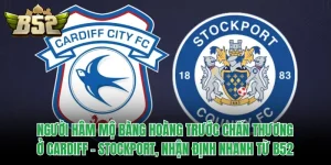 Người Hâm Mộ Bàng Hoàng Trước Chấn Thương Ở Cardiff - Stockport, Nhận Định Nhanh Từ B52