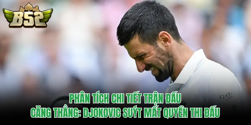 Phân tích chi tiết trận đấu căng thẳng: Djokovic suýt mất quyền thi đấu