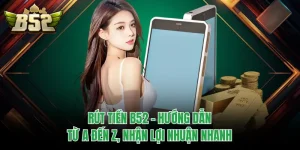 Rút Tiền B52 - Hướng Dẫn Từ A Đến Z, Nhận Lợi Nhuận Nhanh