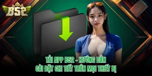 Tải App B52 - Hướng Dẫn Cài Đặt Chi Tiết Trên Mọi Thiết Bị