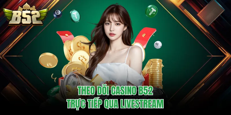 Theo dõi casino B52 trực tiếp qua livestream