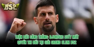 Trận Đấu Căng Thẳng: Djokovic Suýt Mất Quyền Thi Đấu Tại Giải Grand Slam B52