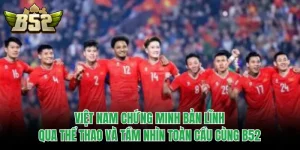 Việt Nam Chứng Minh Bản Lĩnh Qua Thể Thao Và Tầm Nhìn Toàn Cầu Cùng B52